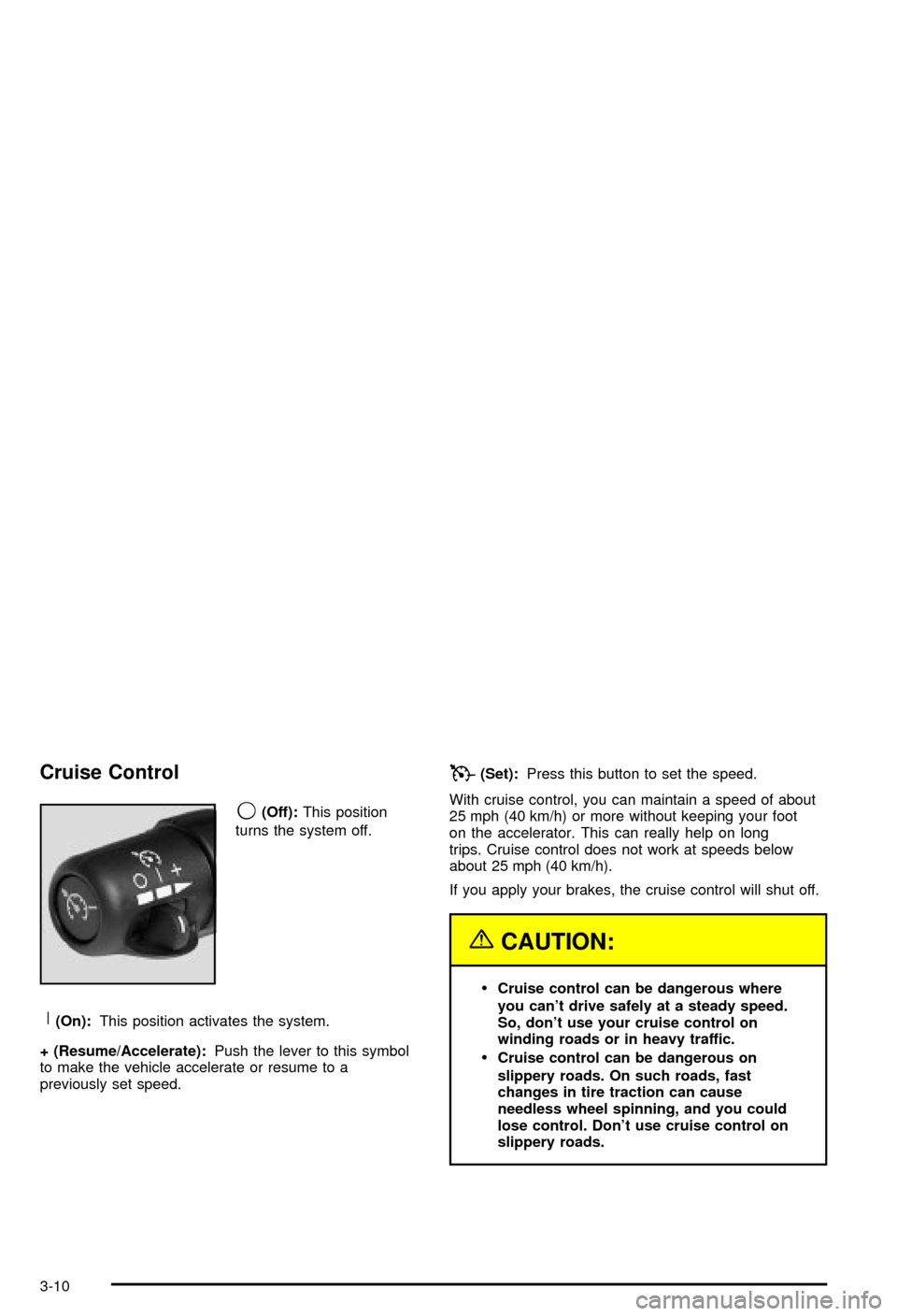 CHEVROLET AVALANCHE 2003 1.G Owners Manual Cruise Control
9
(Off):This position
turns the system off.
R(On):This position activates the system.
+ (Resume/Accelerate):Push the lever to this symbol
to make the vehicle accelerate or resume to a
p