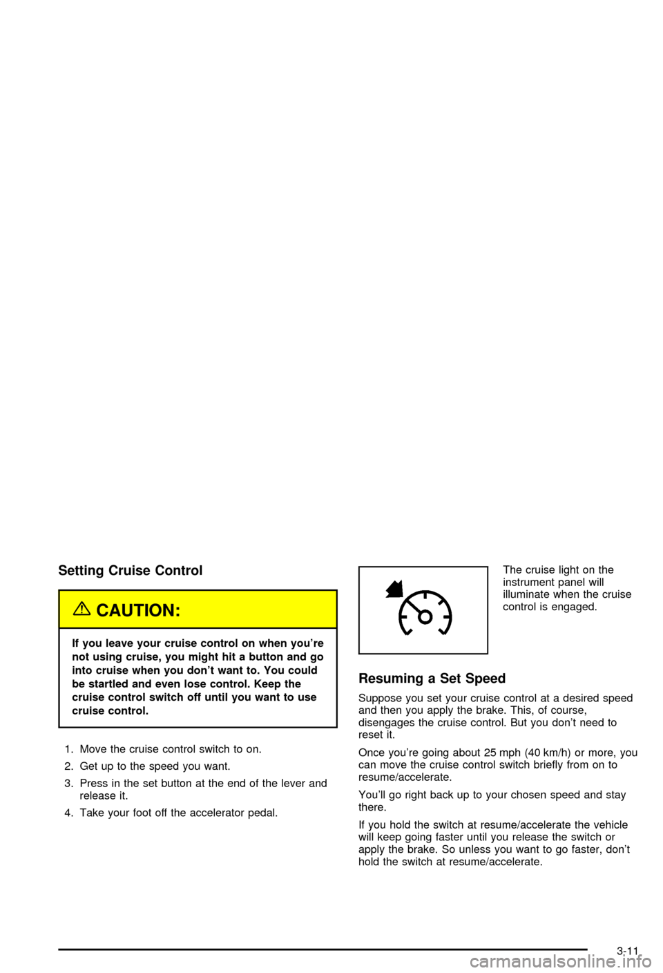 CHEVROLET AVALANCHE 2003 1.G Owners Manual Setting Cruise Control
{CAUTION:
If you leave your cruise control on when youre
not using cruise, you might hit a button and go
into cruise when you dont want to. You could
be startled and even lose