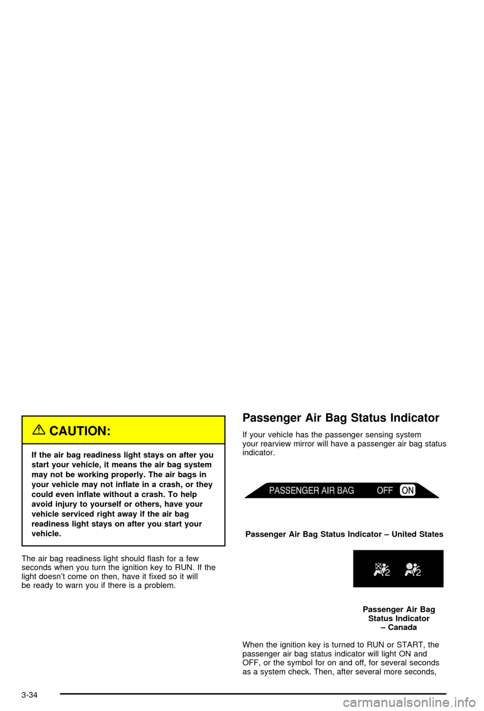 CHEVROLET AVALANCHE 2003 1.G Owners Manual {CAUTION:
If the air bag readiness light stays on after you
start your vehicle, it means the air bag system
may not be working properly. The air bags in
your vehicle may not in¯ate in a crash, or the