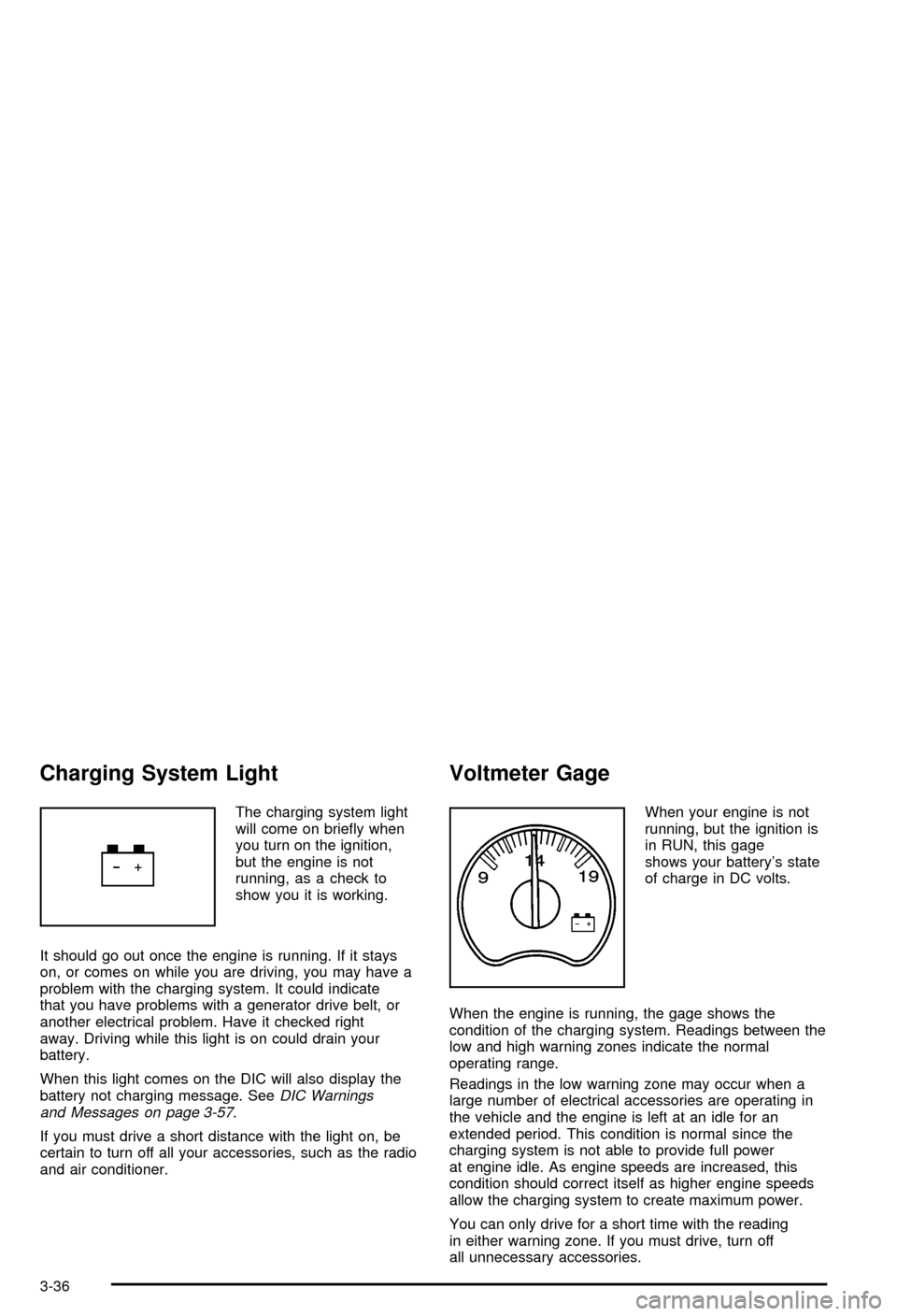 CHEVROLET AVALANCHE 2003 1.G Owners Manual Charging System Light
The charging system light
will come on brie¯y when
you turn on the ignition,
but the engine is not
running, as a check to
show you it is working.
It should go out once the engin