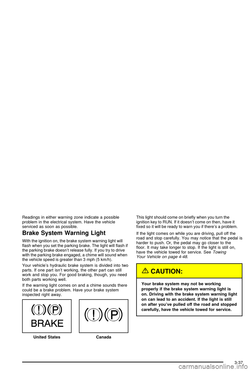 CHEVROLET AVALANCHE 2003 1.G Owners Manual Readings in either warning zone indicate a possible
problem in the electrical system. Have the vehicle
serviced as soon as possible.
Brake System Warning Light
With the ignition on, the brake system w