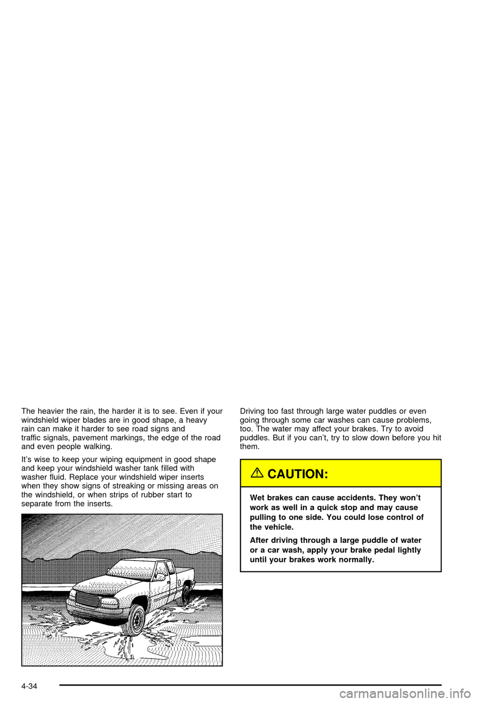 CHEVROLET AVALANCHE 2003 1.G User Guide The heavier the rain, the harder it is to see. Even if your
windshield wiper blades are in good shape, a heavy
rain can make it harder to see road signs and
traffic signals, pavement markings, the edg