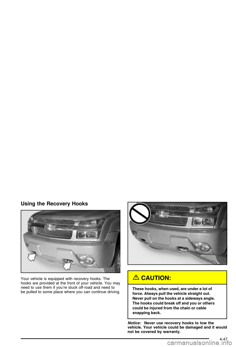 CHEVROLET AVALANCHE 2003 1.G Owners Manual Using the Recovery Hooks
Your vehicle is equipped with recovery hooks. The
hooks are provided at the front of your vehicle. You may
need to use them if youre stuck off-road and need to
be pulled to s