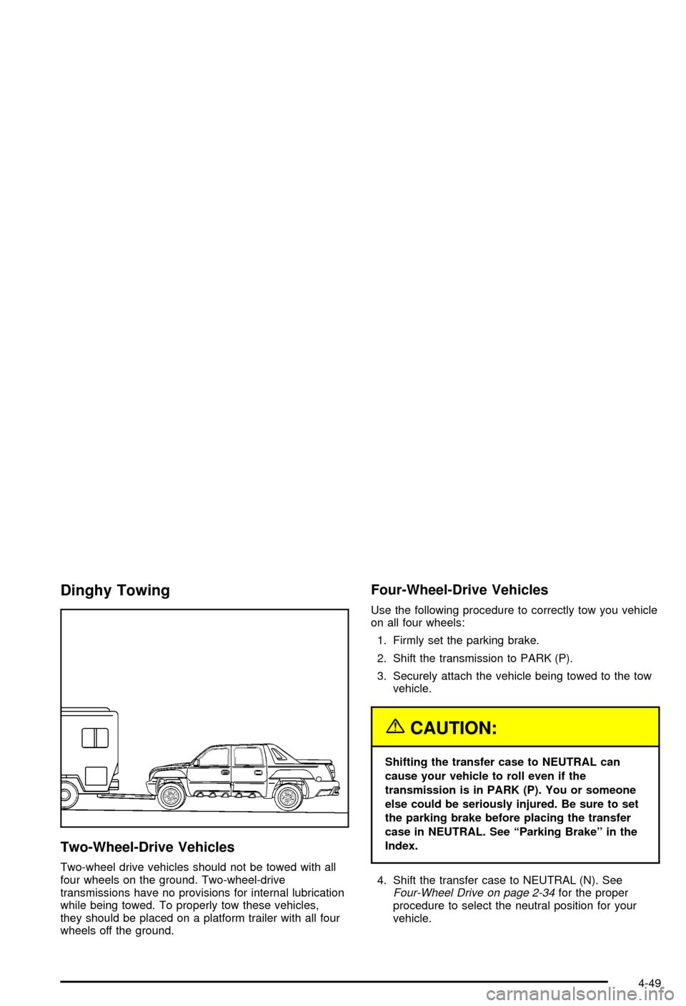 CHEVROLET AVALANCHE 2003 1.G Owners Manual Dinghy Towing
Two-Wheel-Drive Vehicles
Two-wheel drive vehicles should not be towed with all
four wheels on the ground. Two-wheel-drive
transmissions have no provisions for internal lubrication
while CHEVROLET AVALANCHE 2003 1.G Owners Manual Dinghy Towing
Two-Wheel-Drive Vehicles
Two-wheel drive vehicles should not be towed with all
four wheels on the ground. Two-wheel-drive
transmissions have no provisions for internal lubrication
while