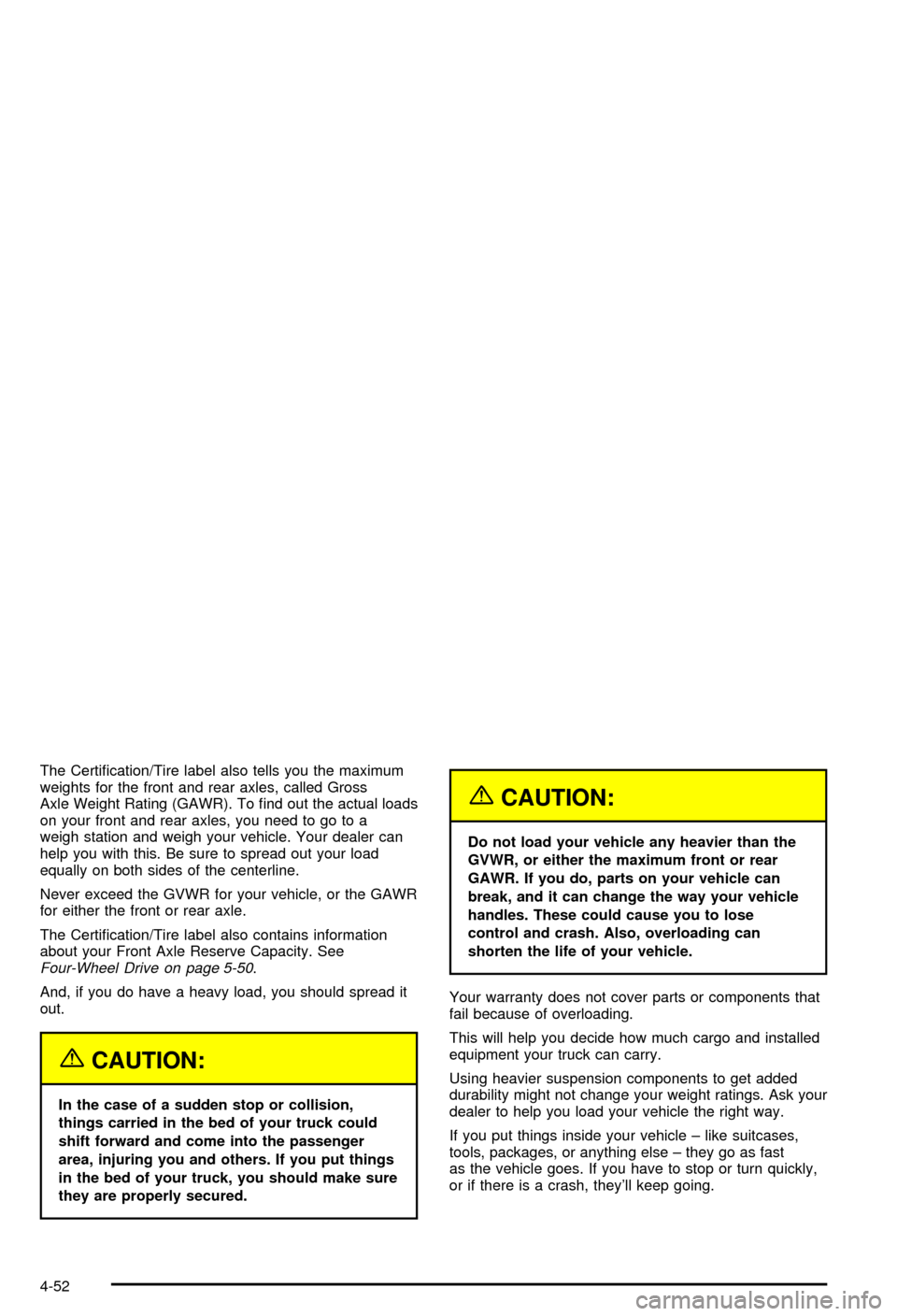 CHEVROLET AVALANCHE 2003 1.G Owners Manual The Certi®cation/Tire label also tells you the maximum
weights for the front and rear axles, called Gross
Axle Weight Rating (GAWR). To ®nd out the actual loads
on your front and rear axles, you nee