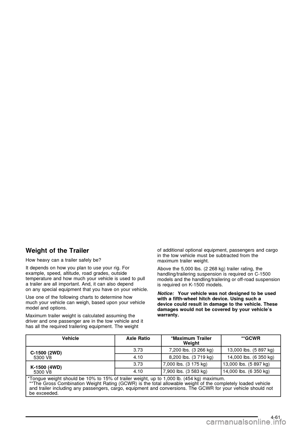 CHEVROLET AVALANCHE 2003 1.G Owners Manual Weight of the Trailer
How heavy can a trailer safely be?
It depends on how you plan to use your rig. For
example, speed, altitude, road grades, outside
temperature and how much your vehicle is used to