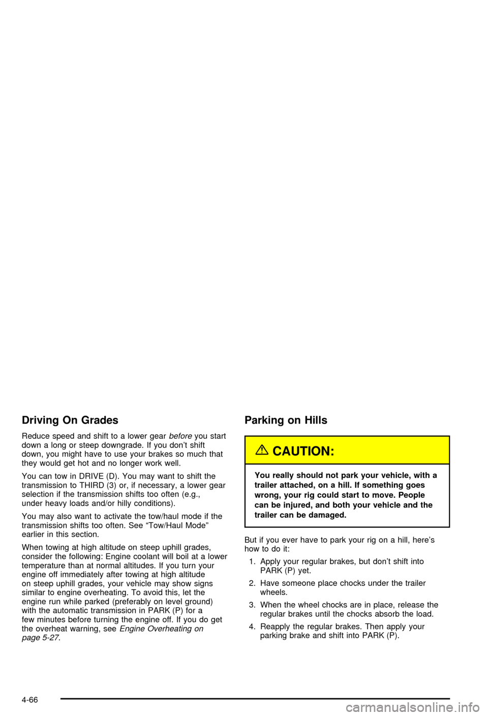 CHEVROLET AVALANCHE 2003 1.G Owners Manual Driving On Grades
Reduce speed and shift to a lower gearbeforeyou start
down a long or steep downgrade. If you dont shift
down, you might have to use your brakes so much that
they would get hot and n