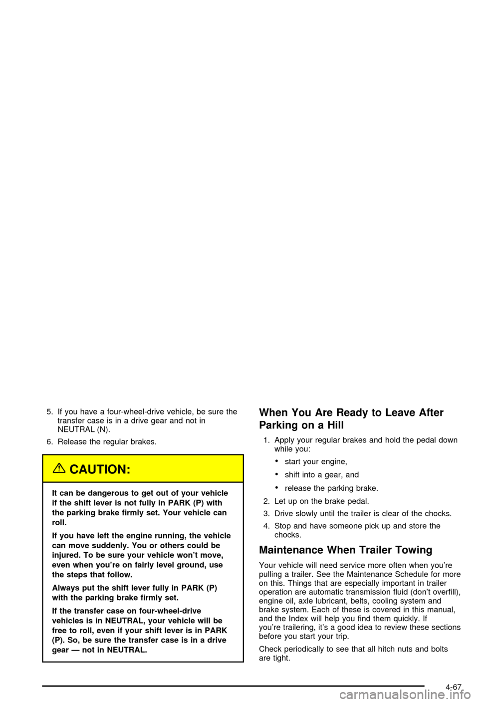 CHEVROLET AVALANCHE 2003 1.G Owners Manual 5. If you have a four-wheel-drive vehicle, be sure the
transfer case is in a drive gear and not in
NEUTRAL (N).
6. Release the regular brakes.
{CAUTION:
It can be dangerous to get out of your vehicle
CHEVROLET AVALANCHE 2003 1.G Owners Manual 5. If you have a four-wheel-drive vehicle, be sure the
transfer case is in a drive gear and not in
NEUTRAL (N).
6. Release the regular brakes.
{CAUTION:
It can be dangerous to get out of your vehicle