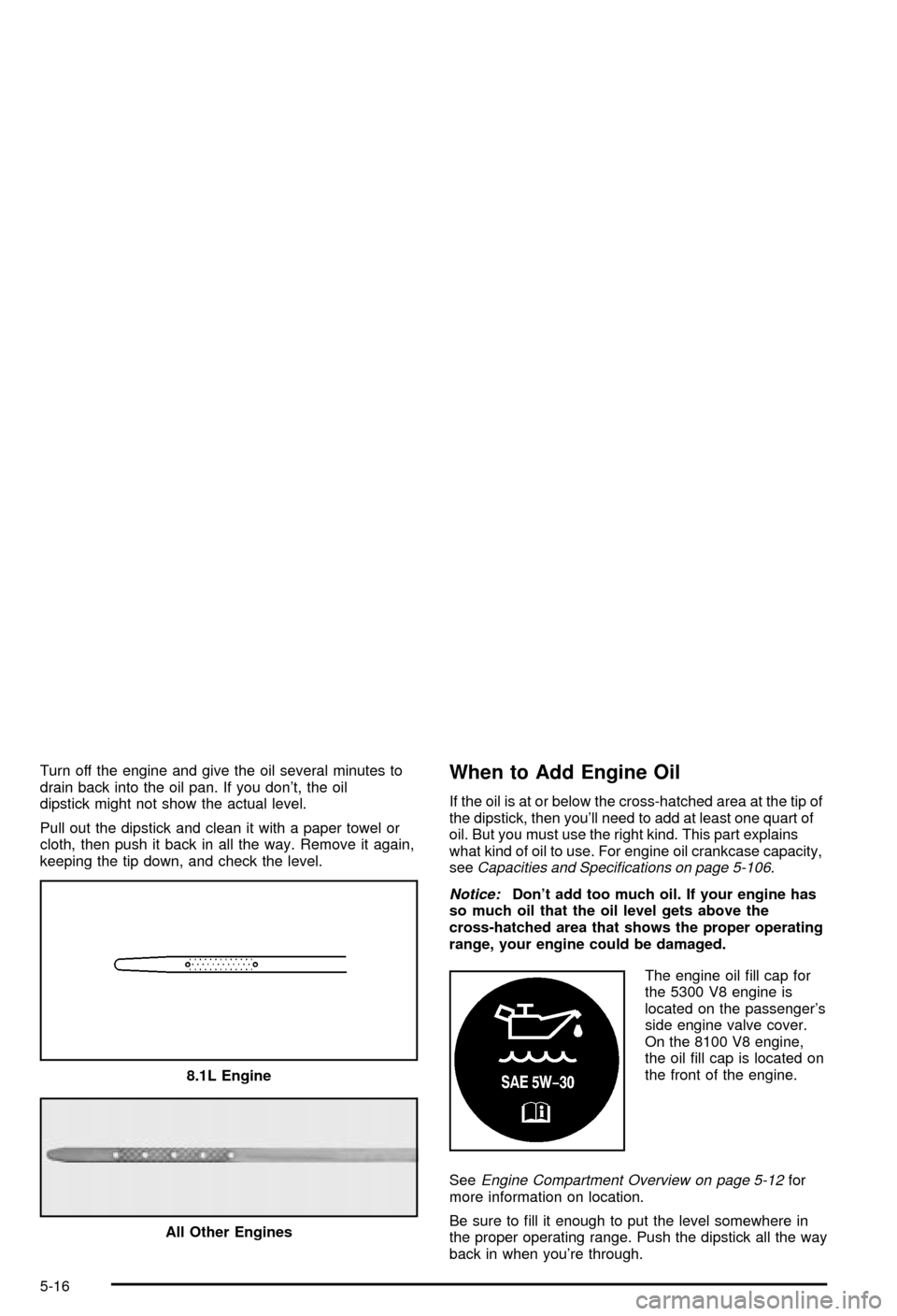 CHEVROLET AVALANCHE 2003 1.G Owners Manual Turn off the engine and give the oil several minutes to
drain back into the oil pan. If you dont, the oil
dipstick might not show the actual level.
Pull out the dipstick and clean it with a paper tow