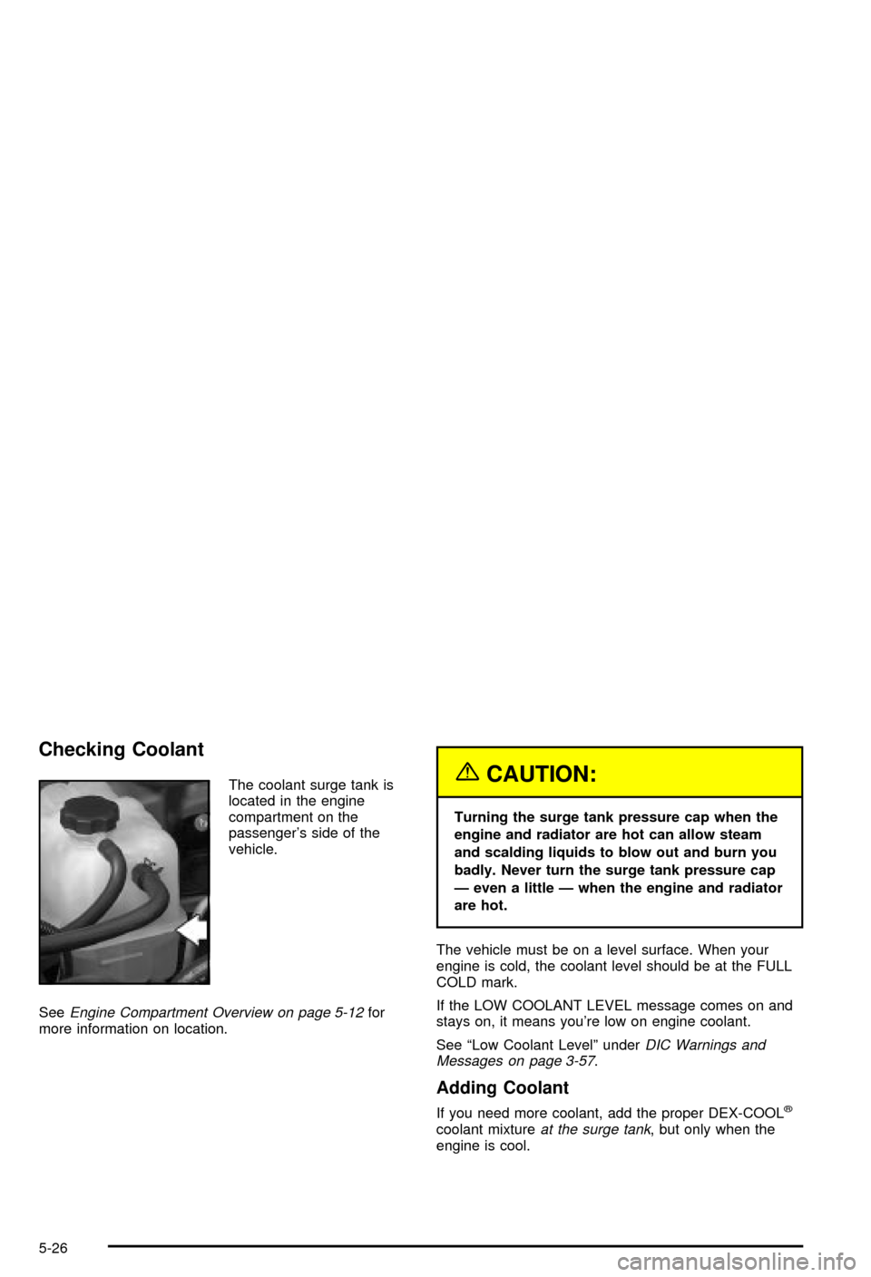 CHEVROLET AVALANCHE 2003 1.G Owners Manual Checking Coolant
The coolant surge tank is
located in the engine
compartment on the
passengers side of the
vehicle.
See
Engine Compartment Overview on page 5-12for
more information on location.
{CAUT