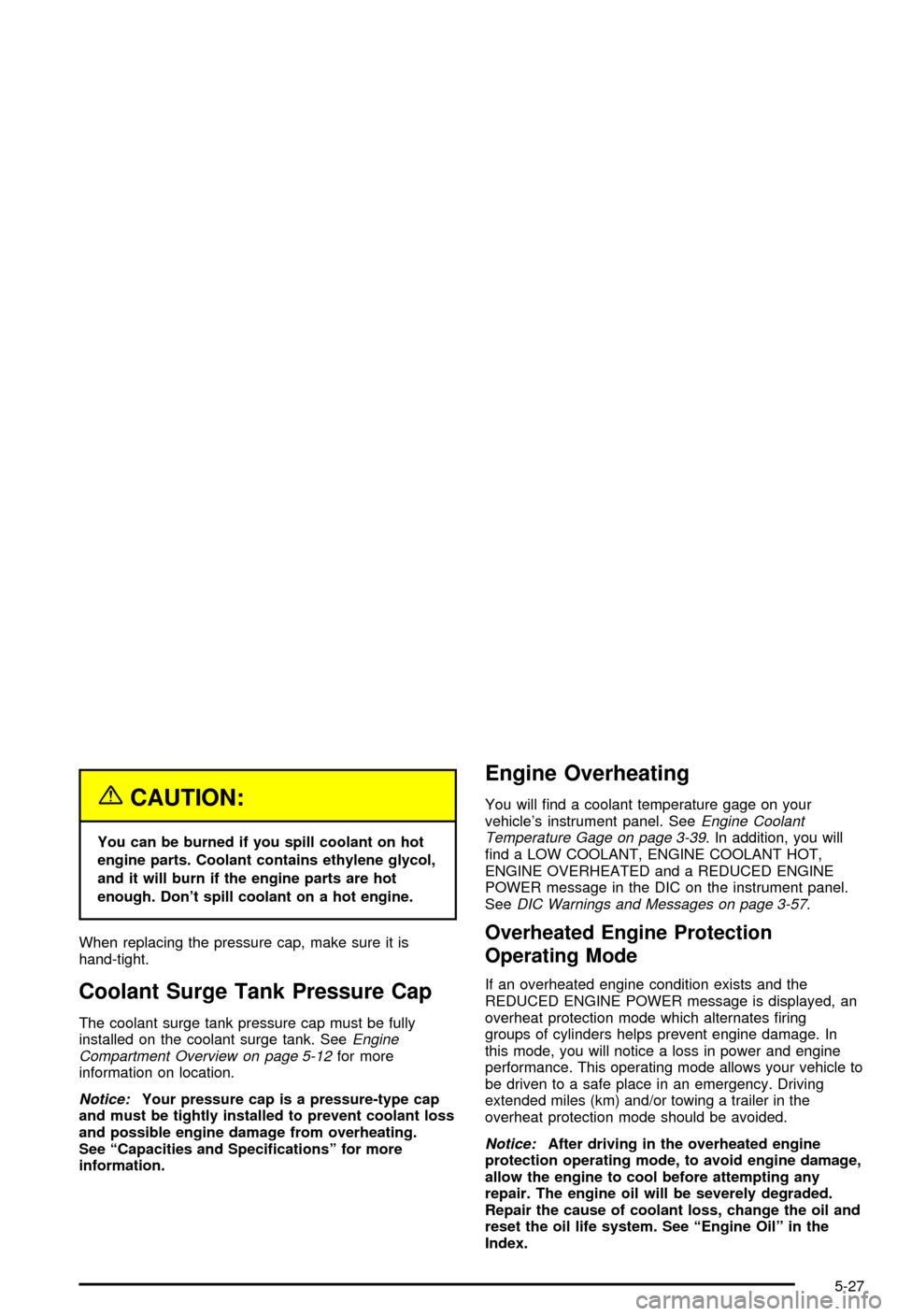 CHEVROLET AVALANCHE 2003 1.G Owners Guide {CAUTION:
You can be burned if you spill coolant on hot
engine parts. Coolant contains ethylene glycol,
and it will burn if the engine parts are hot
enough. Dont spill coolant on a hot engine.
When r