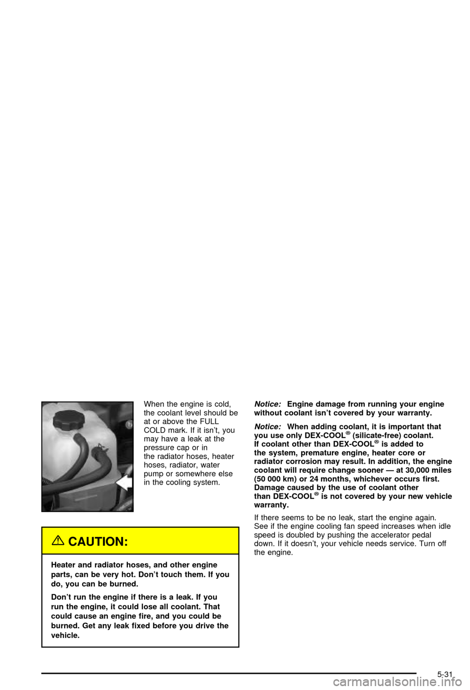 CHEVROLET AVALANCHE 2003 1.G Owners Manual When the engine is cold,
the coolant level should be
at or above the FULL
COLD mark. If it isnt, you
may have a leak at the
pressure cap or in
the radiator hoses, heater
hoses, radiator, water
pump o CHEVROLET AVALANCHE 2003 1.G Owners Manual When the engine is cold,
the coolant level should be
at or above the FULL
COLD mark. If it isnt, you
may have a leak at the
pressure cap or in
the radiator hoses, heater
hoses, radiator, water
pump o