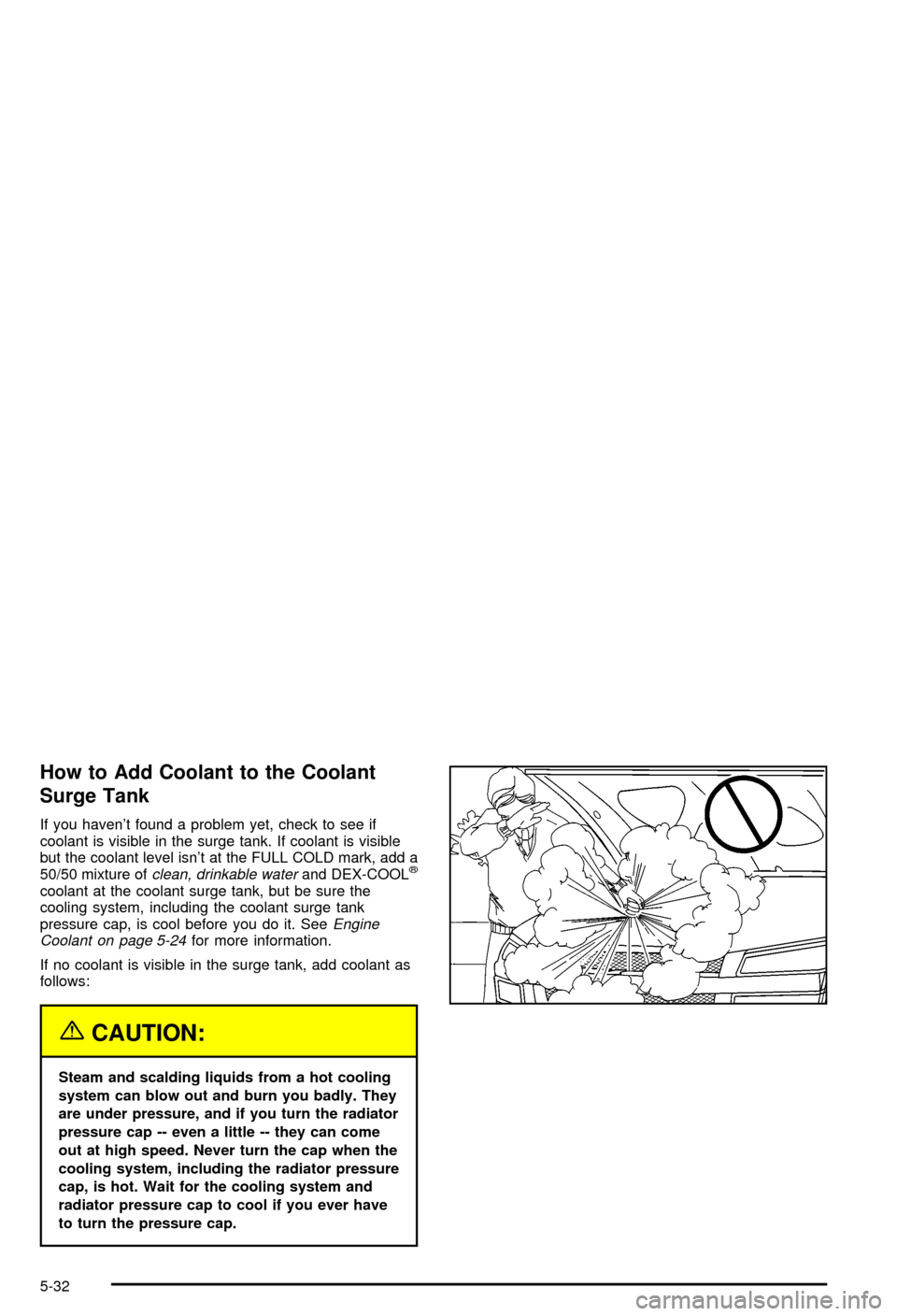 CHEVROLET AVALANCHE 2003 1.G Owners Manual How to Add Coolant to the Coolant
Surge Tank
If you havent found a problem yet, check to see if
coolant is visible in the surge tank. If coolant is visible
but the coolant level isnt at the FULL COL