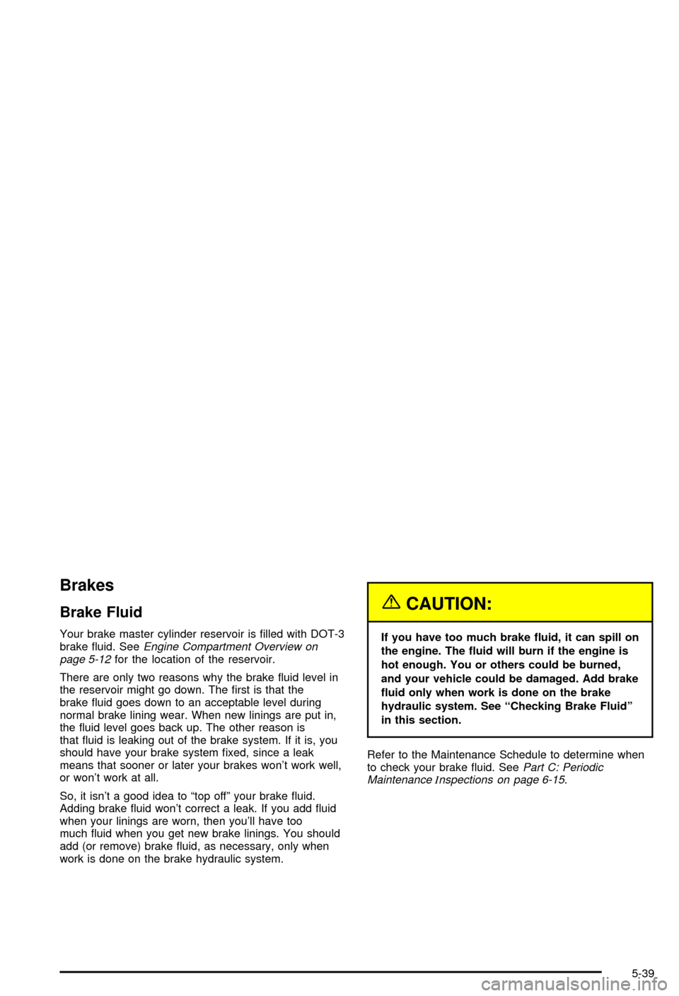 CHEVROLET AVALANCHE 2003 1.G Owners Manual Brakes
Brake Fluid
Your brake master cylinder reservoir is ®lled with DOT-3
brake ¯uid. SeeEngine Compartment Overview on
page 5-12for the location of the reservoir.
There are only two reasons why t CHEVROLET AVALANCHE 2003 1.G Owners Manual Brakes
Brake Fluid
Your brake master cylinder reservoir is ®lled with DOT-3
brake ¯uid. SeeEngine Compartment Overview on
page 5-12for the location of the reservoir.
There are only two reasons why t