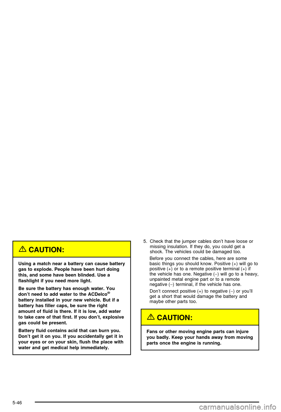 CHEVROLET AVALANCHE 2003 1.G Owners Guide {CAUTION:
Using a match near a battery can cause battery
gas to explode. People have been hurt doing
this, and some have been blinded. Use a
¯ashlight if you need more light.
Be sure the battery has 