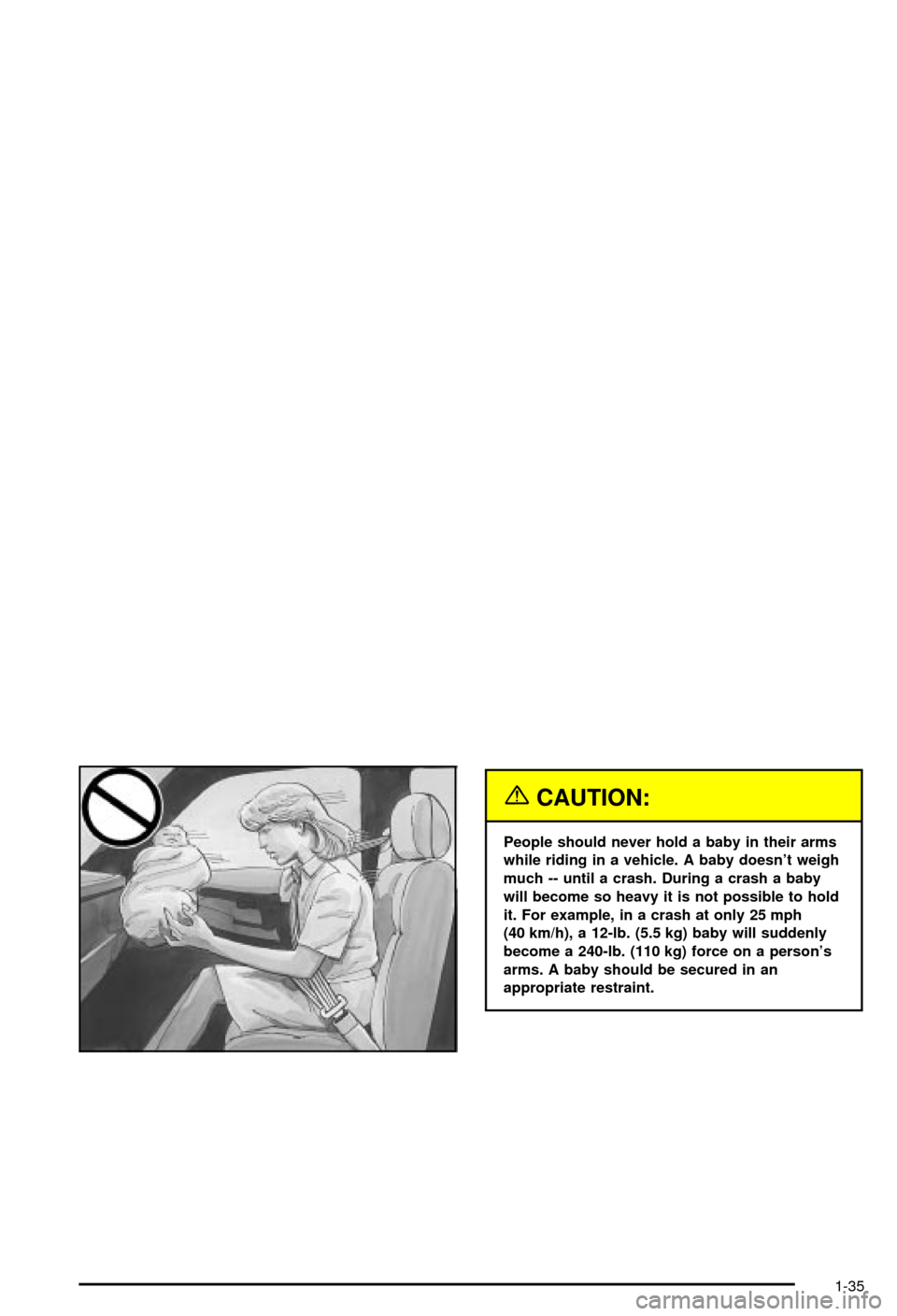 CHEVROLET AVALANCHE 2003 1.G Service Manual {CAUTION:
People should never hold a baby in their arms
while riding in a vehicle. A baby doesnt weigh
much -- until a crash. During a crash a baby
will become so heavy it is not possible to hold
it. CHEVROLET AVALANCHE 2003 1.G Service Manual {CAUTION:
People should never hold a baby in their arms
while riding in a vehicle. A baby doesnt weigh
much -- until a crash. During a crash a baby
will become so heavy it is not possible to hold
it.