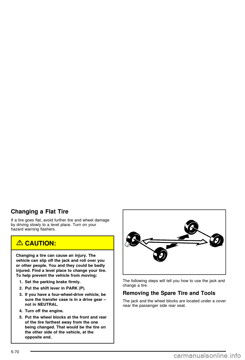 CHEVROLET AVALANCHE 2003 1.G Owners Guide Changing a Flat Tire
If a tire goes ¯at, avoid further tire and wheel damage
by driving slowly to a level place. Turn on your
hazard warning ¯ashers.
{CAUTION:
Changing a tire can cause an injury. T