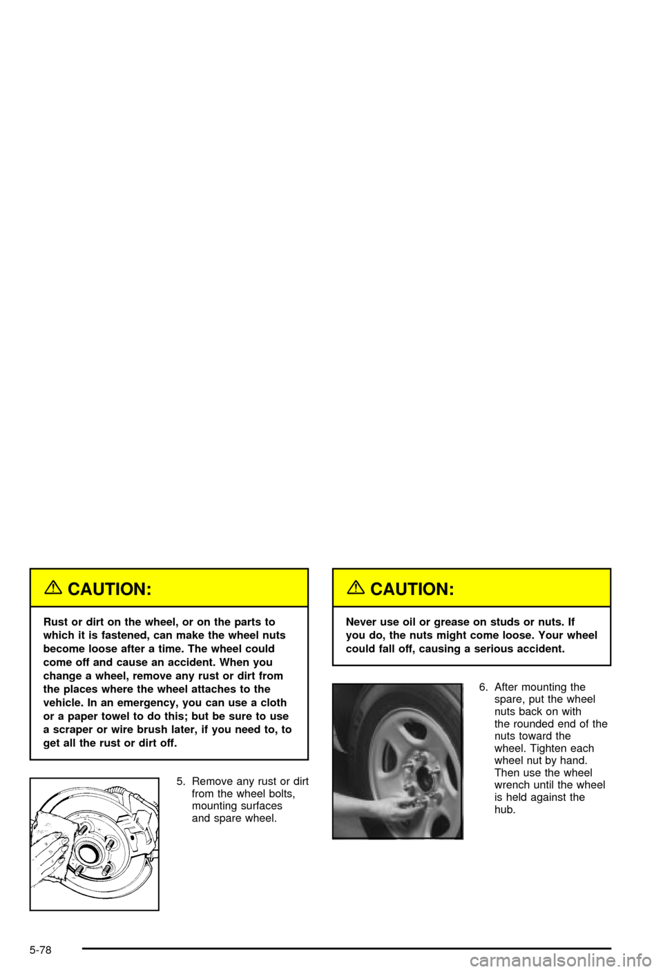 CHEVROLET AVALANCHE 2003 1.G Owners Manual {CAUTION:
Rust or dirt on the wheel, or on the parts to
which it is fastened, can make the wheel nuts
become loose after a time. The wheel could
come off and cause an accident. When you
change a wheel