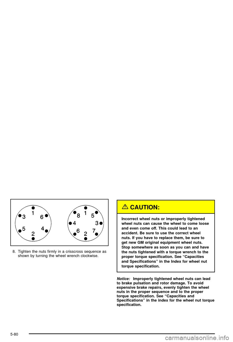 CHEVROLET AVALANCHE 2003 1.G Owners Manual 8. Tighten the nuts ®rmly in a crisscross sequence as
shown by turning the wheel wrench clockwise.
{CAUTION:
Incorrect wheel nuts or improperly tightened
wheel nuts can cause the wheel to come loose
CHEVROLET AVALANCHE 2003 1.G Owners Manual 8. Tighten the nuts ®rmly in a crisscross sequence as
shown by turning the wheel wrench clockwise.
{CAUTION:
Incorrect wheel nuts or improperly tightened
wheel nuts can cause the wheel to come loose
