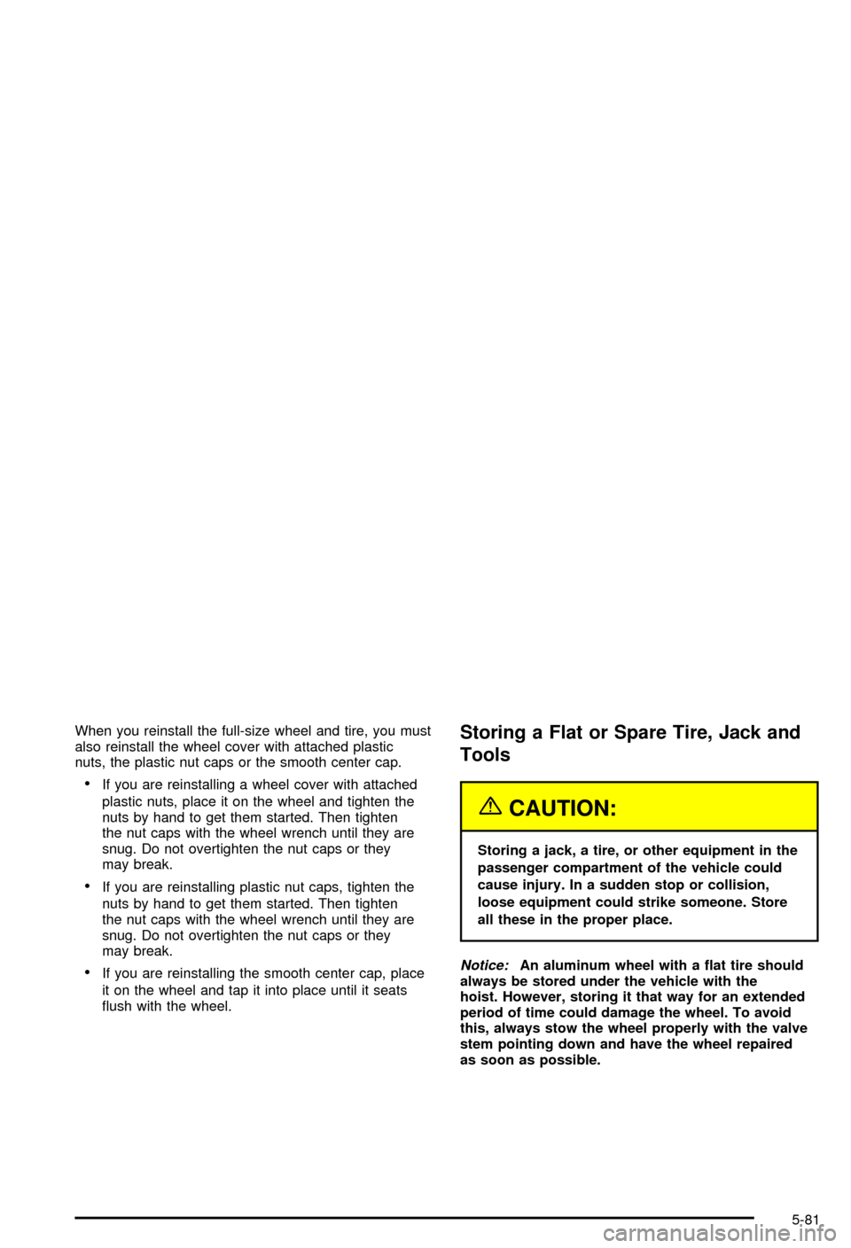 CHEVROLET AVALANCHE 2003 1.G Owners Manual When you reinstall the full-size wheel and tire, you must
also reinstall the wheel cover with attached plastic
nuts, the plastic nut caps or the smooth center cap.
·If you are reinstalling a wheel co