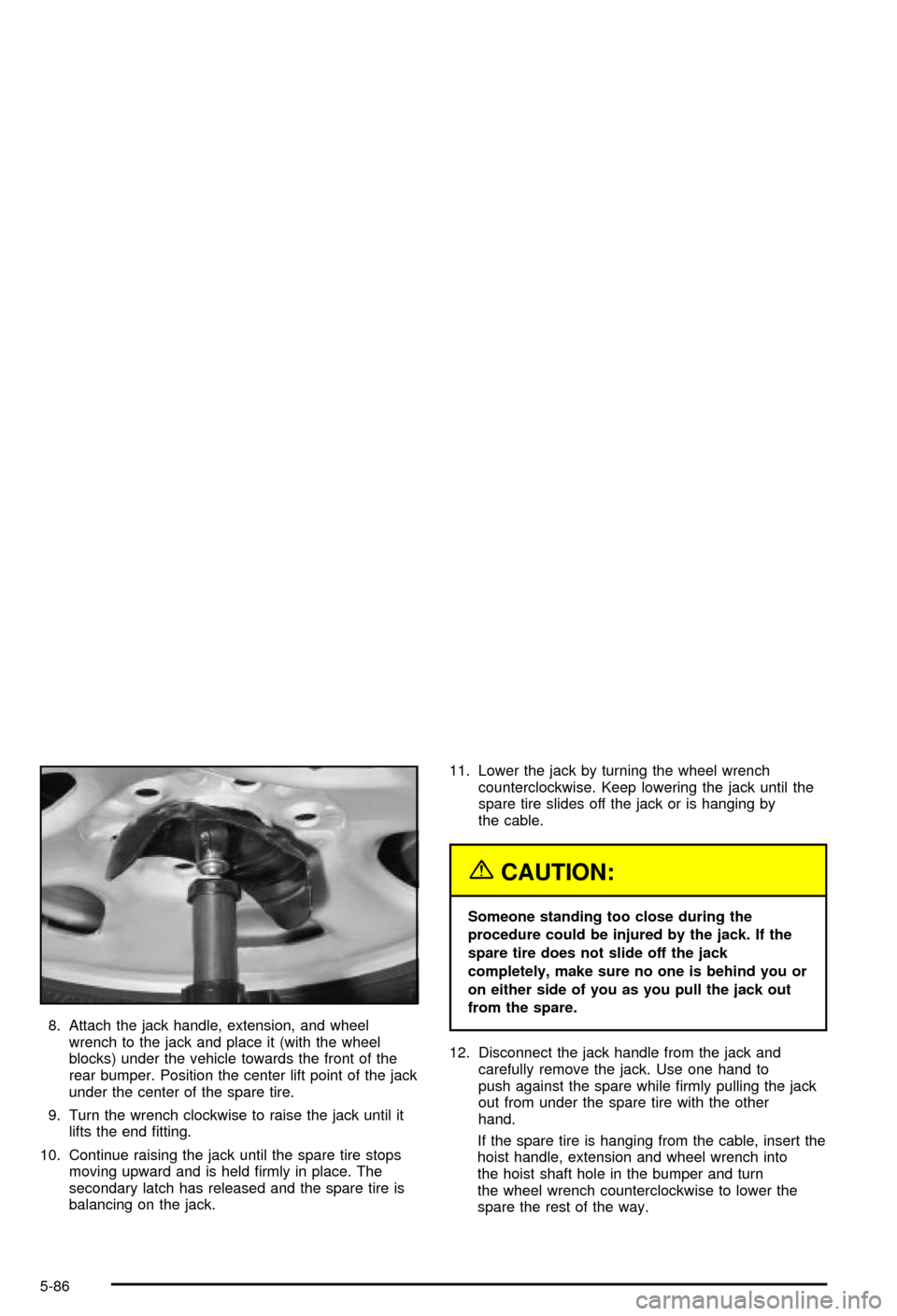 CHEVROLET AVALANCHE 2003 1.G Owners Manual 8. Attach the jack handle, extension, and wheel
wrench to the jack and place it (with the wheel
blocks) under the vehicle towards the front of the
rear bumper. Position the center lift point of the ja CHEVROLET AVALANCHE 2003 1.G Owners Manual 8. Attach the jack handle, extension, and wheel
wrench to the jack and place it (with the wheel
blocks) under the vehicle towards the front of the
rear bumper. Position the center lift point of the ja