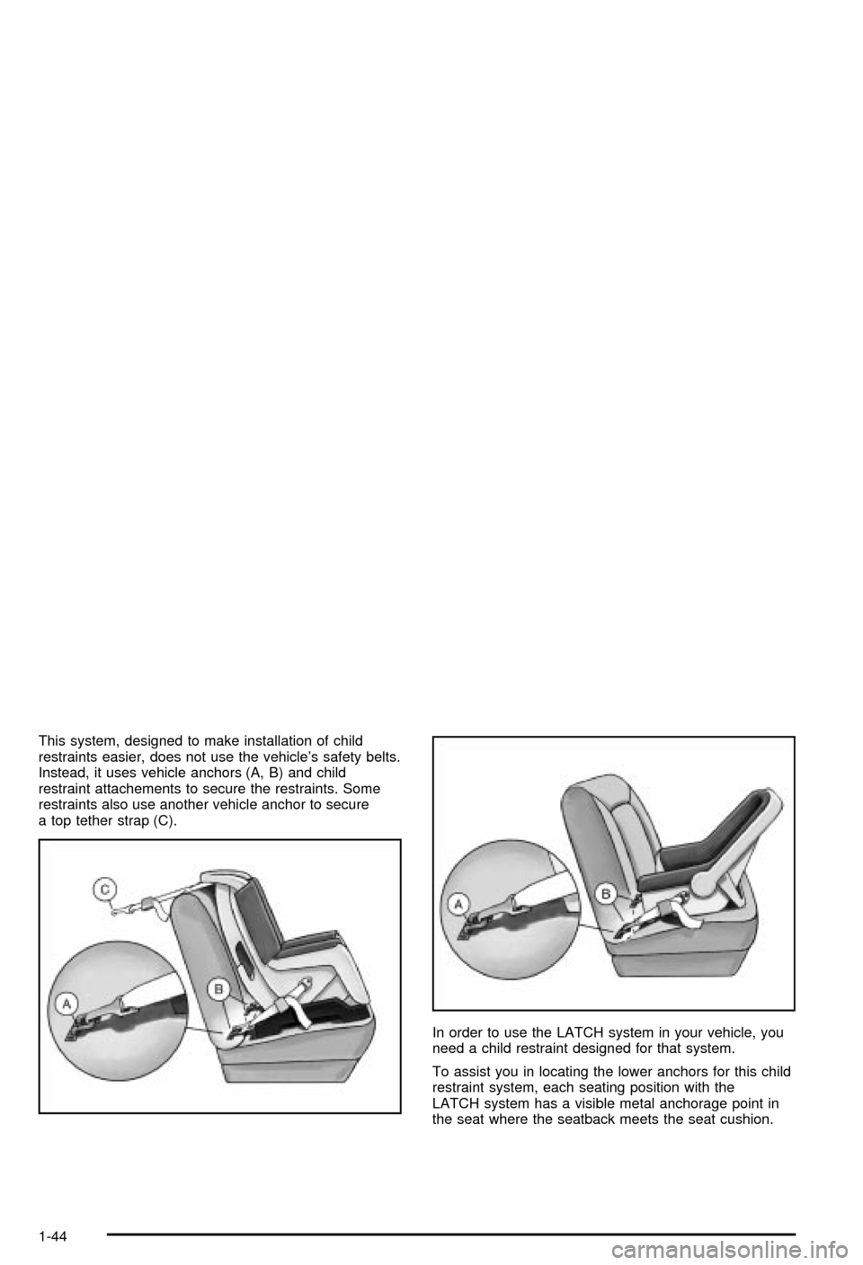CHEVROLET AVALANCHE 2003 1.G Service Manual This system, designed to make installation of child
restraints easier, does not use the vehicles safety belts.
Instead, it uses vehicle anchors (A, B) and child
restraint attachements to secure the r CHEVROLET AVALANCHE 2003 1.G Service Manual This system, designed to make installation of child
restraints easier, does not use the vehicles safety belts.
Instead, it uses vehicle anchors (A, B) and child
restraint attachements to secure the r