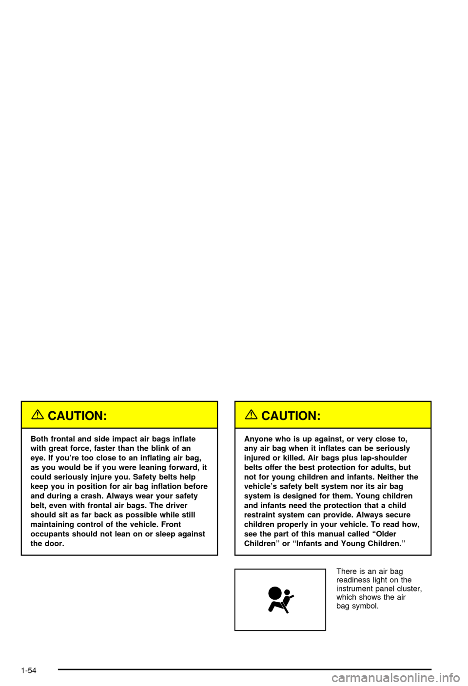 CHEVROLET AVALANCHE 2003 1.G Owners Manual {CAUTION:
Both frontal and side impact air bags in¯ate
with great force, faster than the blink of an
eye. If youre too close to an in¯ating air bag,
as you would be if you were leaning forward, it
