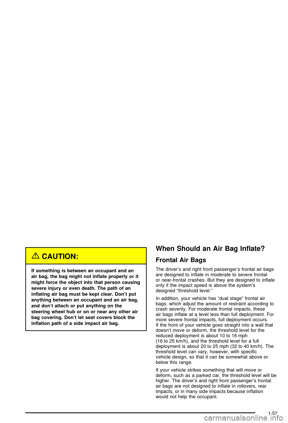 CHEVROLET AVALANCHE 2003 1.G Owners Manual {CAUTION:
If something is between an occupant and an
air bag, the bag might not in¯ate properly or it
might force the object into that person causing
severe injury or even death. The path of an
in¯a