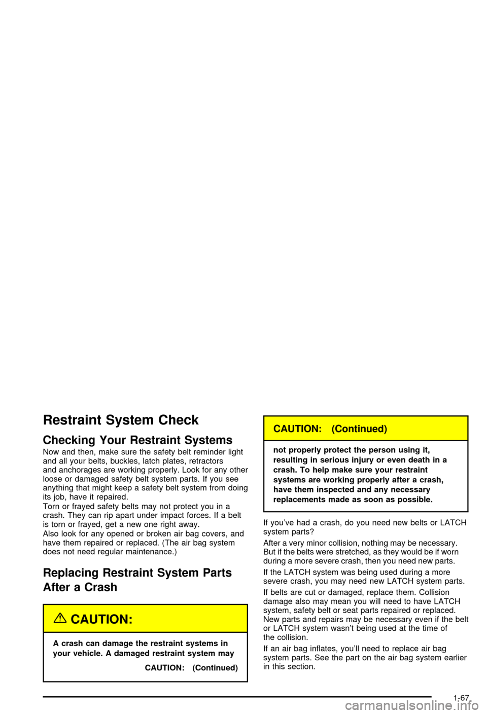 CHEVROLET AVALANCHE 2003 1.G Manual PDF Restraint System Check
Checking Your Restraint Systems
Now and then, make sure the safety belt reminder light
and all your belts, buckles, latch plates, retractors
and anchorages are working properly. CHEVROLET AVALANCHE 2003 1.G Manual PDF Restraint System Check
Checking Your Restraint Systems
Now and then, make sure the safety belt reminder light
and all your belts, buckles, latch plates, retractors
and anchorages are working properly.