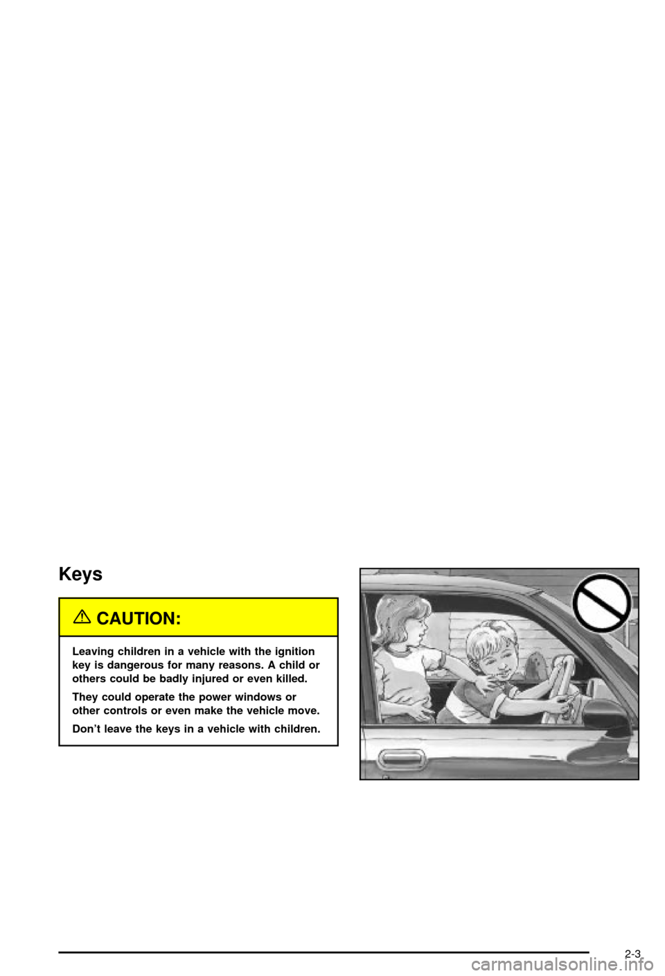 CHEVROLET AVALANCHE 2003 1.G Manual PDF Keys
{CAUTION:
Leaving children in a vehicle with the ignition
key is dangerous for many reasons. A child or
others could be badly injured or even killed.
They could operate the power windows or
other