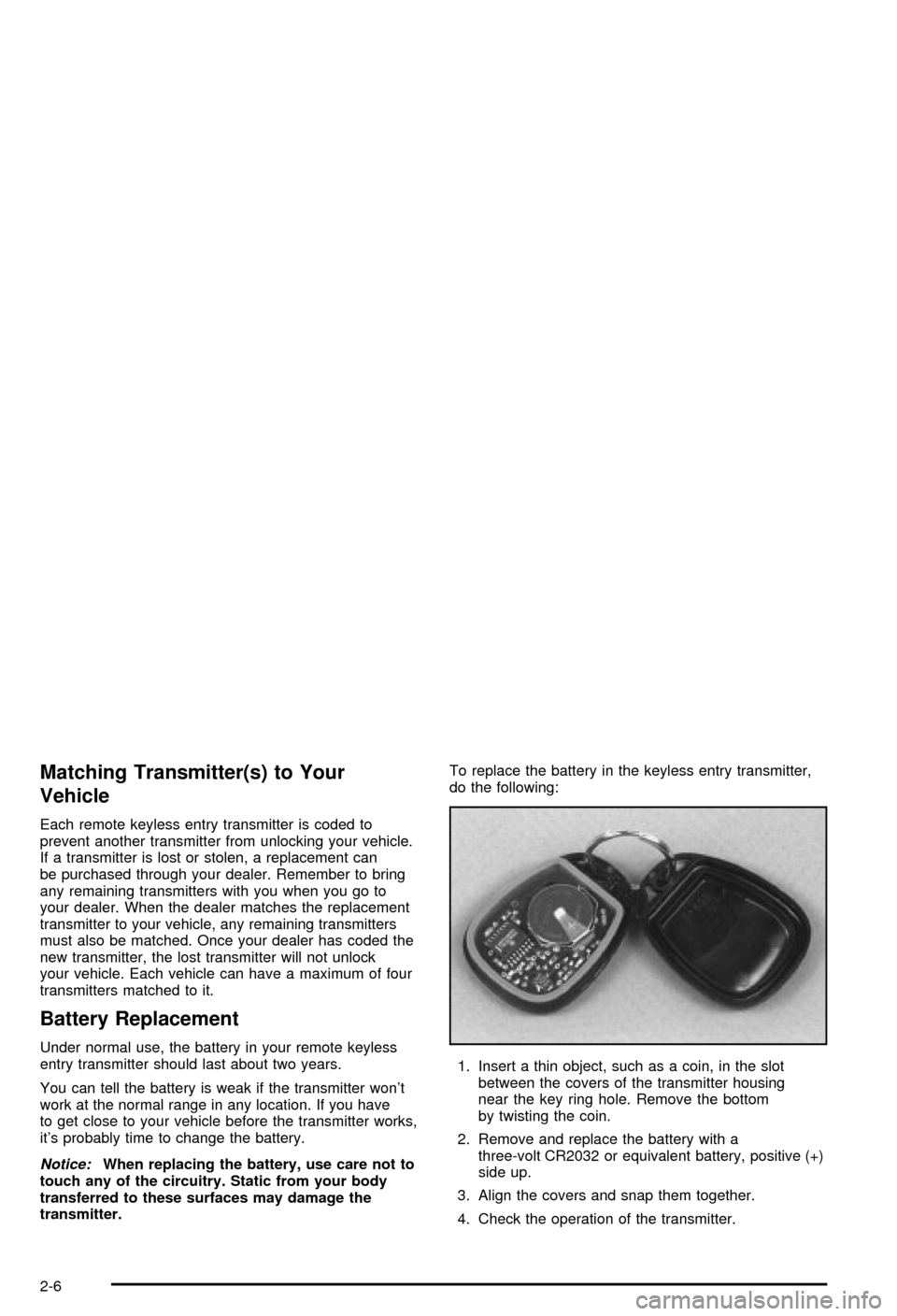 CHEVROLET AVALANCHE 2003 1.G Owners Manual Matching Transmitter(s) to Your
Vehicle
Each remote keyless entry transmitter is coded to
prevent another transmitter from unlocking your vehicle.
If a transmitter is lost or stolen, a replacement can