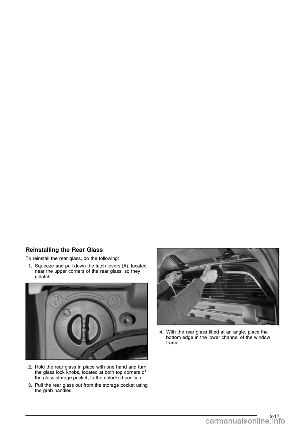 CHEVROLET AVALANCHE 2003 1.G Owners Manual Reinstalling the Rear Glass
To reinstall the rear glass, do the following:
1. Squeeze and pull down the latch levers (A), located
near the upper corners of the rear glass, so they
unlatch.
2. Hold the CHEVROLET AVALANCHE 2003 1.G Owners Manual Reinstalling the Rear Glass
To reinstall the rear glass, do the following:
1. Squeeze and pull down the latch levers (A), located
near the upper corners of the rear glass, so they
unlatch.
2. Hold the