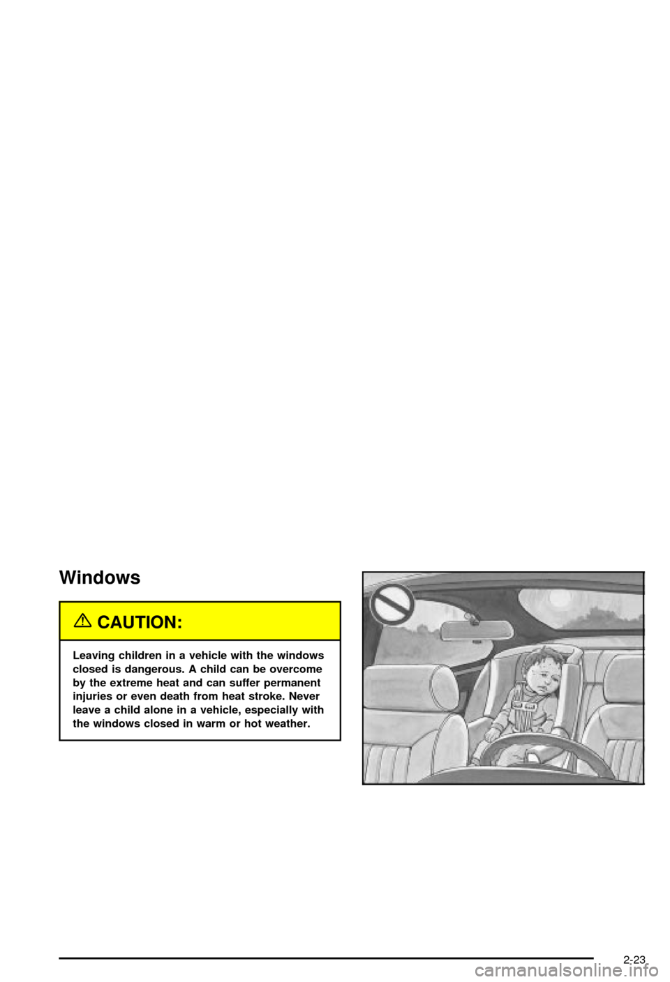 CHEVROLET AVALANCHE 2003 1.G Owners Manual Windows
{CAUTION:
Leaving children in a vehicle with the windows
closed is dangerous. A child can be overcome
by the extreme heat and can suffer permanent
injuries or even death from heat stroke. Neve