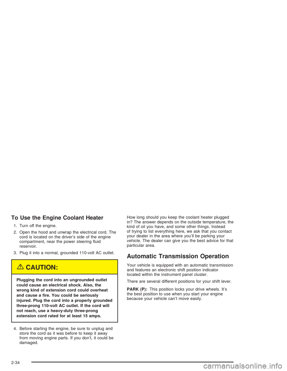 CHEVROLET AVALANCHE 2004 1.G Owners Manual To Use the Engine Coolant Heater
1. Turn off the engine.
2. Open the hood and unwrap the electrical cord. The
cord is located on the driver’s side of the engine
compartment, near the power steering 