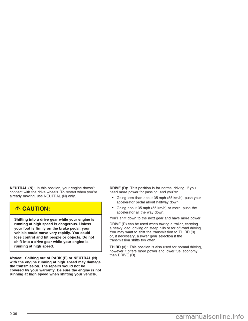 CHEVROLET AVALANCHE 2004 1.G Owners Manual NEUTRAL (N):In this position, your engine doesn’t
connect with the drive wheels. To restart when you’re
already moving, use NEUTRAL (N) only.
{CAUTION:
Shifting into a drive gear while your engine