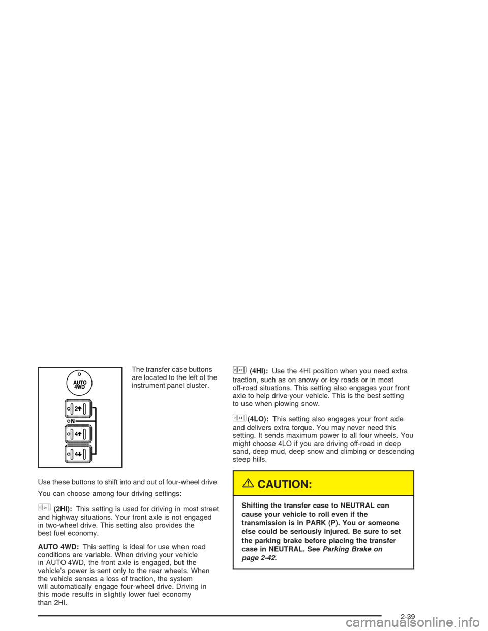 CHEVROLET AVALANCHE 2004 1.G Owners Manual The transfer case buttons
are located to the left of the
instrument panel cluster.
Use these buttons to shift into and out of four-wheel drive.
You can choose among four driving settings:
h(2HI):This 