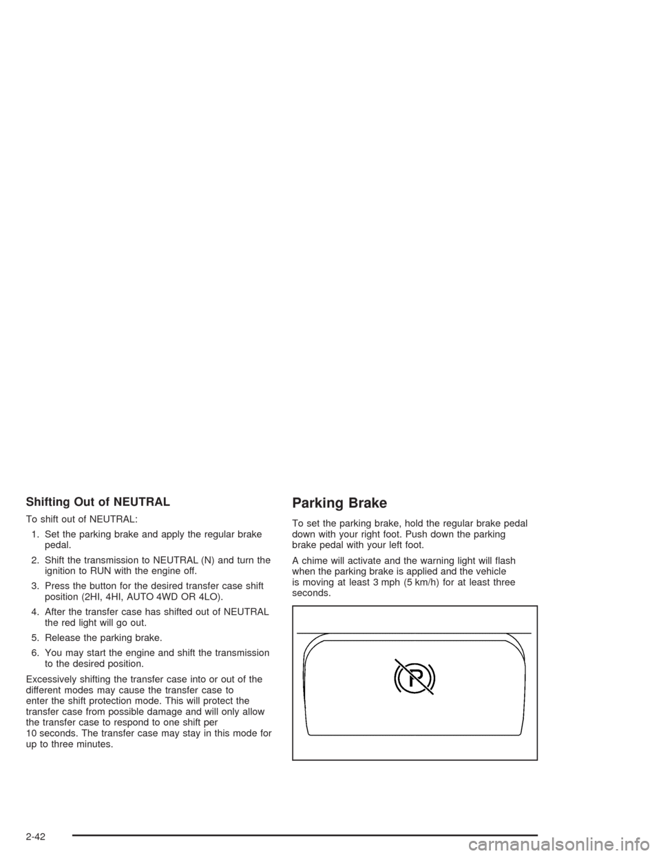 CHEVROLET AVALANCHE 2004 1.G Owners Manual Shifting Out of NEUTRAL
To shift out of NEUTRAL:
1. Set the parking brake and apply the regular brake
pedal.
2. Shift the transmission to NEUTRAL (N) and turn the
ignition to RUN with the engine off.
