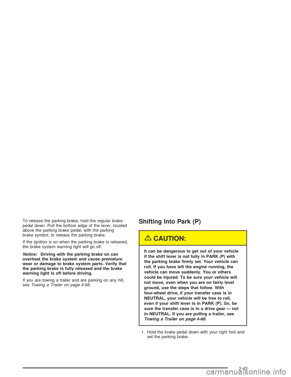 CHEVROLET AVALANCHE 2004 1.G Owners Manual To release the parking brake, hold the regular brake
pedal down. Pull the bottom edge of the lever, located
above the parking brake pedal, with the parking
brake symbol, to release the parking brake.
