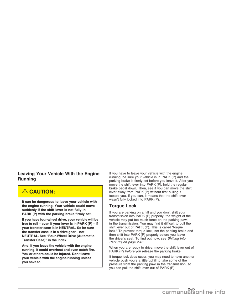 CHEVROLET AVALANCHE 2004 1.G Owners Manual Leaving Your Vehicle With the Engine
Running
{CAUTION:
It can be dangerous to leave your vehicle with
the engine running. Your vehicle could move
suddenly if the shift lever is not fully in
PARK (P) w