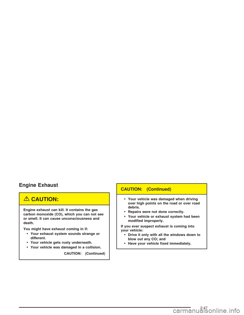CHEVROLET AVALANCHE 2004 1.G Owners Manual Engine Exhaust
{CAUTION:
Engine exhaust can kill. It contains the gas
carbon monoxide (CO), which you can not see
or smell. It can cause unconsciousness and
death.
You might have exhaust coming in if: