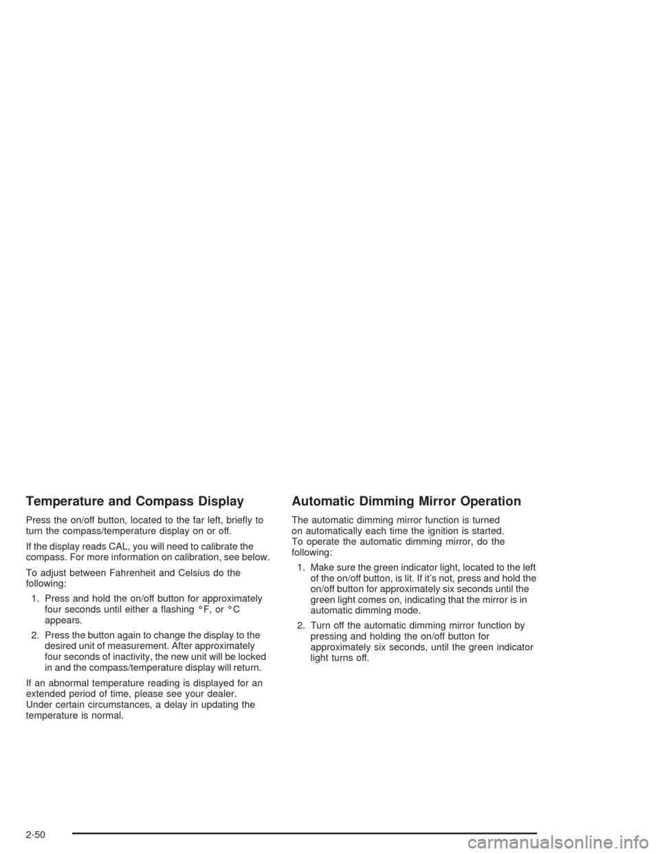 CHEVROLET AVALANCHE 2004 1.G Owners Manual Temperature and Compass Display
Press the on/off button, located to the far left, brie�y to
turn the compass/temperature display on or off.
If the display reads CAL, you will need to calibrate the
com