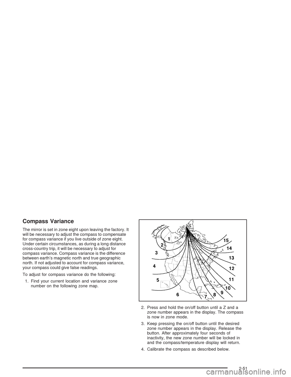 CHEVROLET AVALANCHE 2004 1.G Owners Manual Compass Variance
The mirror is set in zone eight upon leaving the factory. It
will be necessary to adjust the compass to compensate
for compass variance if you live outside of zone eight.
Under certai