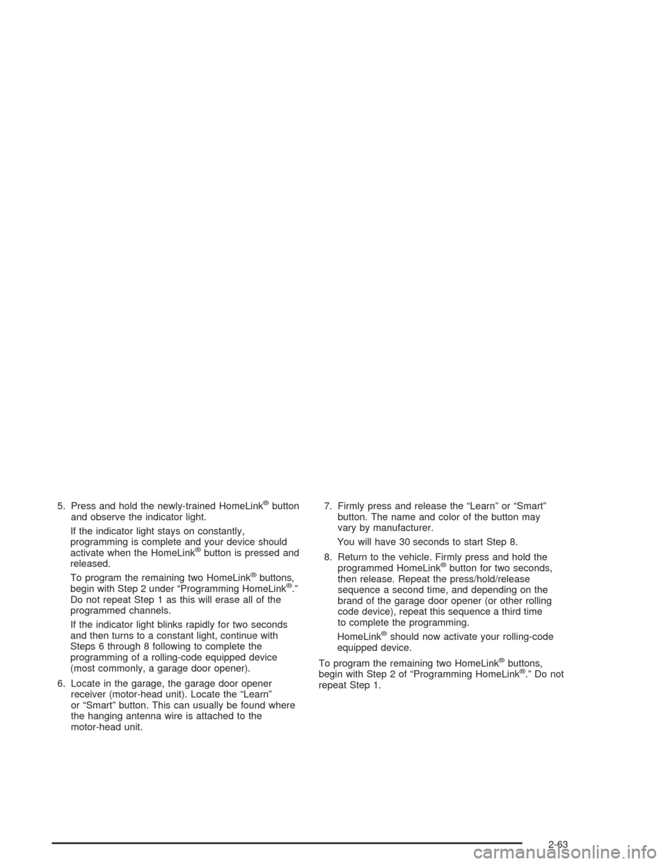 CHEVROLET AVALANCHE 2004 1.G Owners Manual 5. Press and hold the newly-trained HomeLink®button
and observe the indicator light.
If the indicator light stays on constantly,
programming is complete and your device should
activate when the HomeL