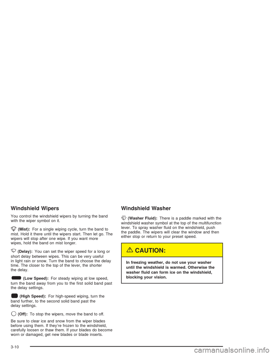 CHEVROLET AVALANCHE 2004 1.G Owners Manual Windshield Wipers
You control the windshield wipers by turning the band
with the wiper symbol on it.
8(Mist):For a single wiping cycle, turn the band to
mist. Hold it there until the wipers start. The