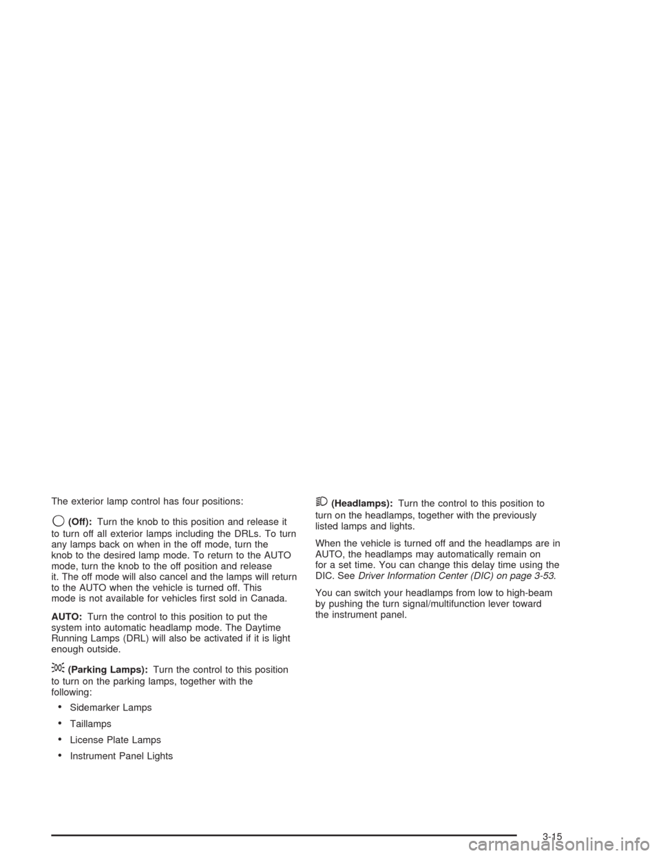 CHEVROLET AVALANCHE 2004 1.G Owners Manual The exterior lamp control has four positions:
9(Off):Turn the knob to this position and release it
to turn off all exterior lamps including the DRLs. To turn
any lamps back on when in the off mode, tu