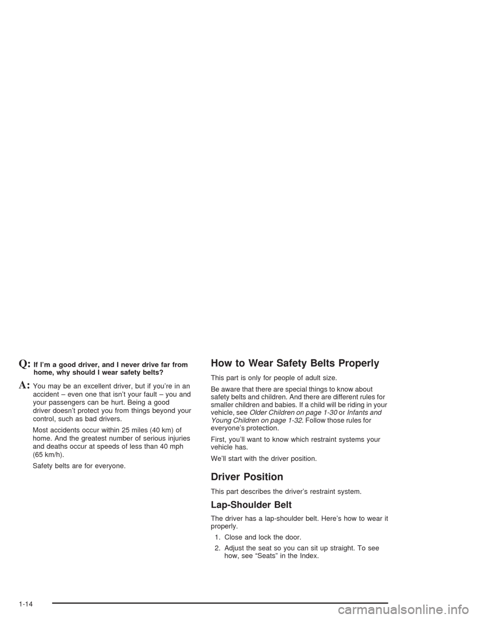 CHEVROLET AVALANCHE 2004 1.G User Guide Q:If I’m a good driver, and I never drive far from
home, why should I wear safety belts?
A:You may be an excellent driver, but if you’re in an
accident – even one that isn’t your fault – you