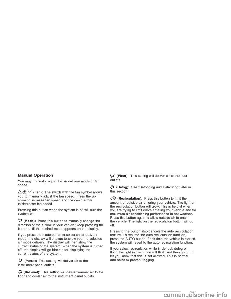 CHEVROLET AVALANCHE 2004 1.G Owners Manual Manual Operation
You may manually adjust the air delivery mode or fan
speed.
w9x(Fan):The switch with the fan symbol allows
you to manually adjust the fan speed. Press the up
arrow to increase fan spe