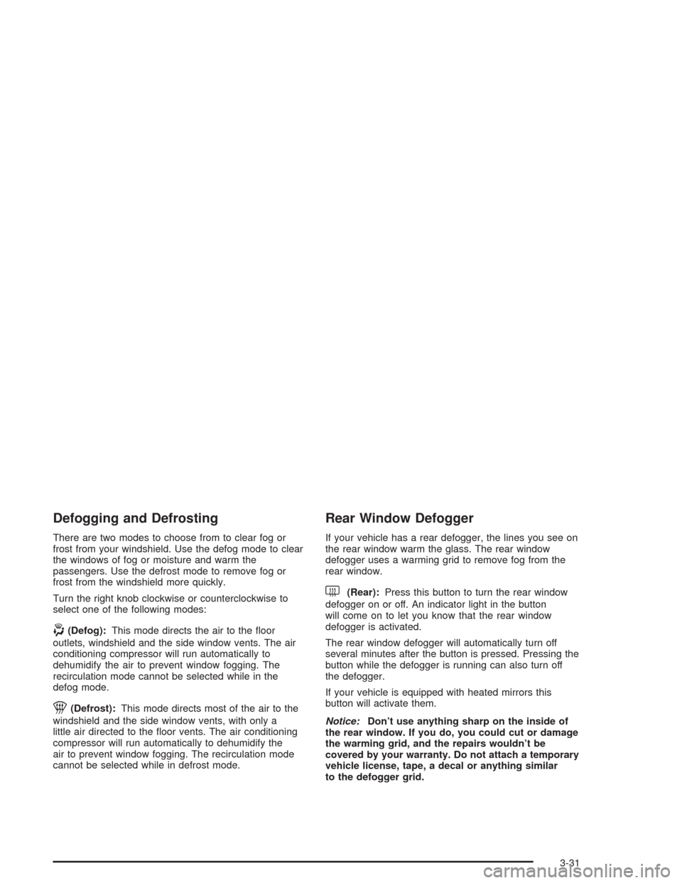 CHEVROLET AVALANCHE 2004 1.G Owners Manual Defogging and Defrosting
There are two modes to choose from to clear fog or
frost from your windshield. Use the defog mode to clear
the windows of fog or moisture and warm the
passengers. Use the defr