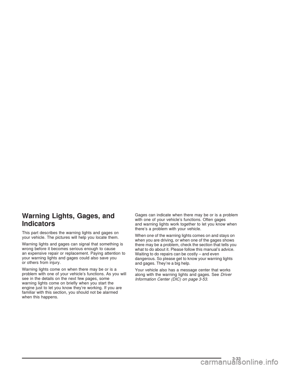 CHEVROLET AVALANCHE 2004 1.G Owners Manual Warning Lights, Gages, and
Indicators
This part describes the warning lights and gages on
your vehicle. The pictures will help you locate them.
Warning lights and gages can signal that something is
wr