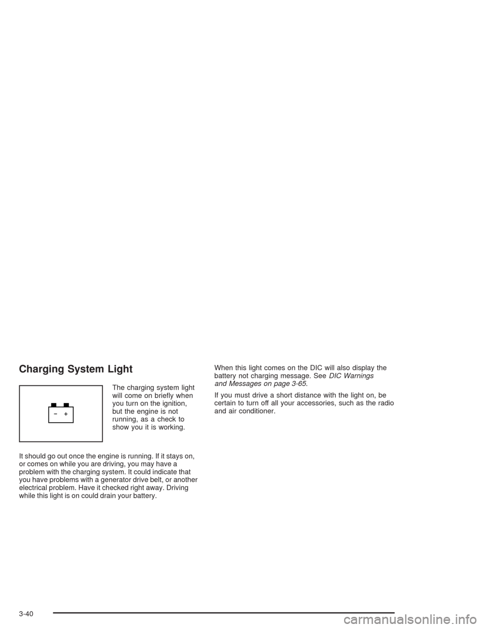 CHEVROLET AVALANCHE 2004 1.G User Guide Charging System Light
The charging system light
will come on brie�y when
you turn on the ignition,
but the engine is not
running, as a check to
show you it is working.
It should go out once the engine